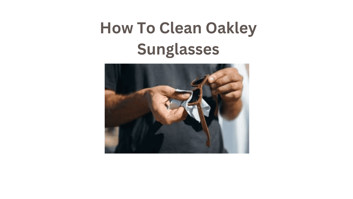 How To Clean Oakley Sunglasse