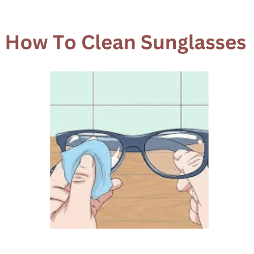 How To Clean Sunglasses